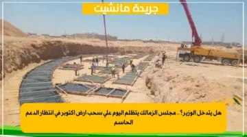 هل يتدخل الوزير؟.. مجلس الزمالك يتظلم اليوم على سحب أرض أكتوبر في انتظار الدعم الحاسم 1